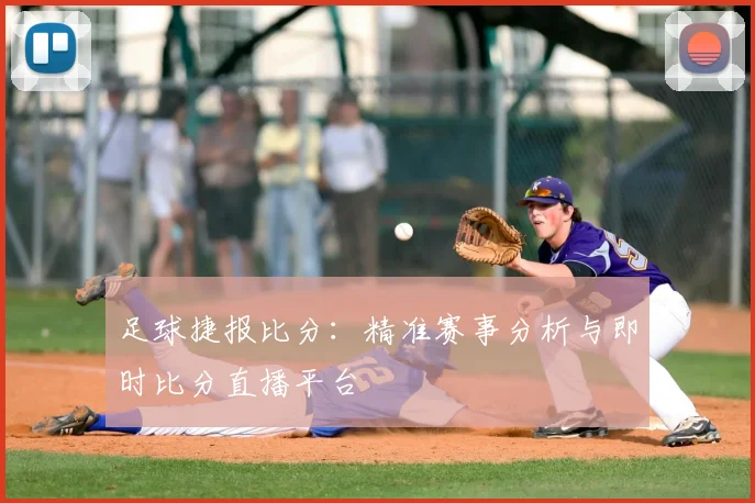 足球捷报比分:精准赛事分析与即时比分直播平台