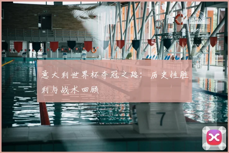 意大利世界杯夺冠之路:历史性胜利与战术回顾