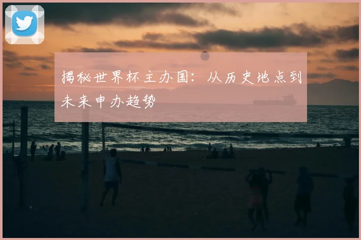 揭秘世界杯主办国:从历史地点到未来申办趋势