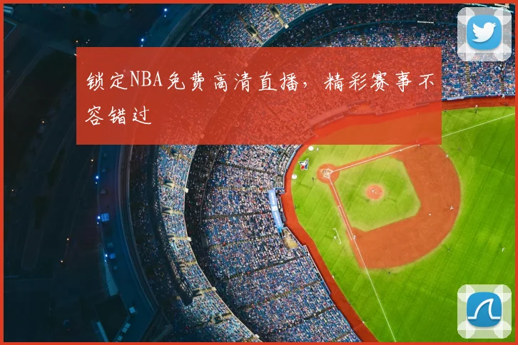锁定NBA免费高清直播，精彩赛事不容错过