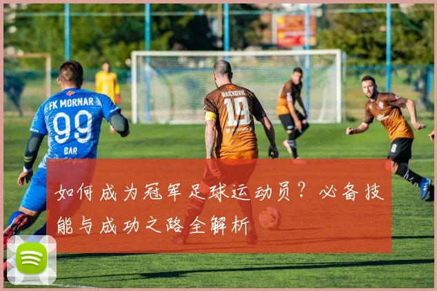 如何成为冠军足球运动员?必备技能与成功之路全解析