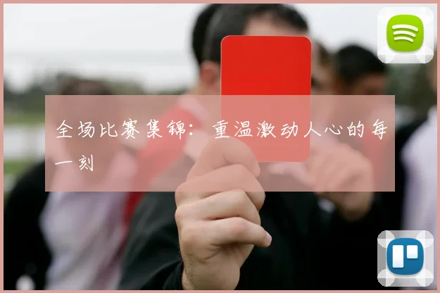全场比赛集锦:重温激动人心的每一刻